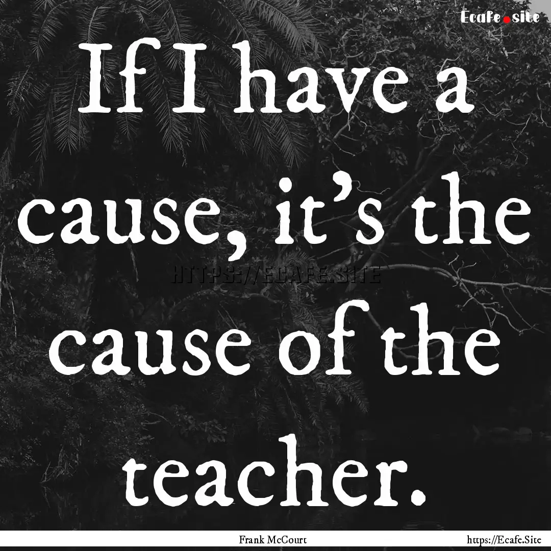 If I have a cause, it's the cause of the.... : Quote by Frank McCourt