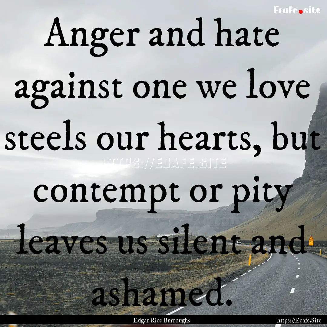 Anger and hate against one we love steels.... : Quote by Edgar Rice Burroughs