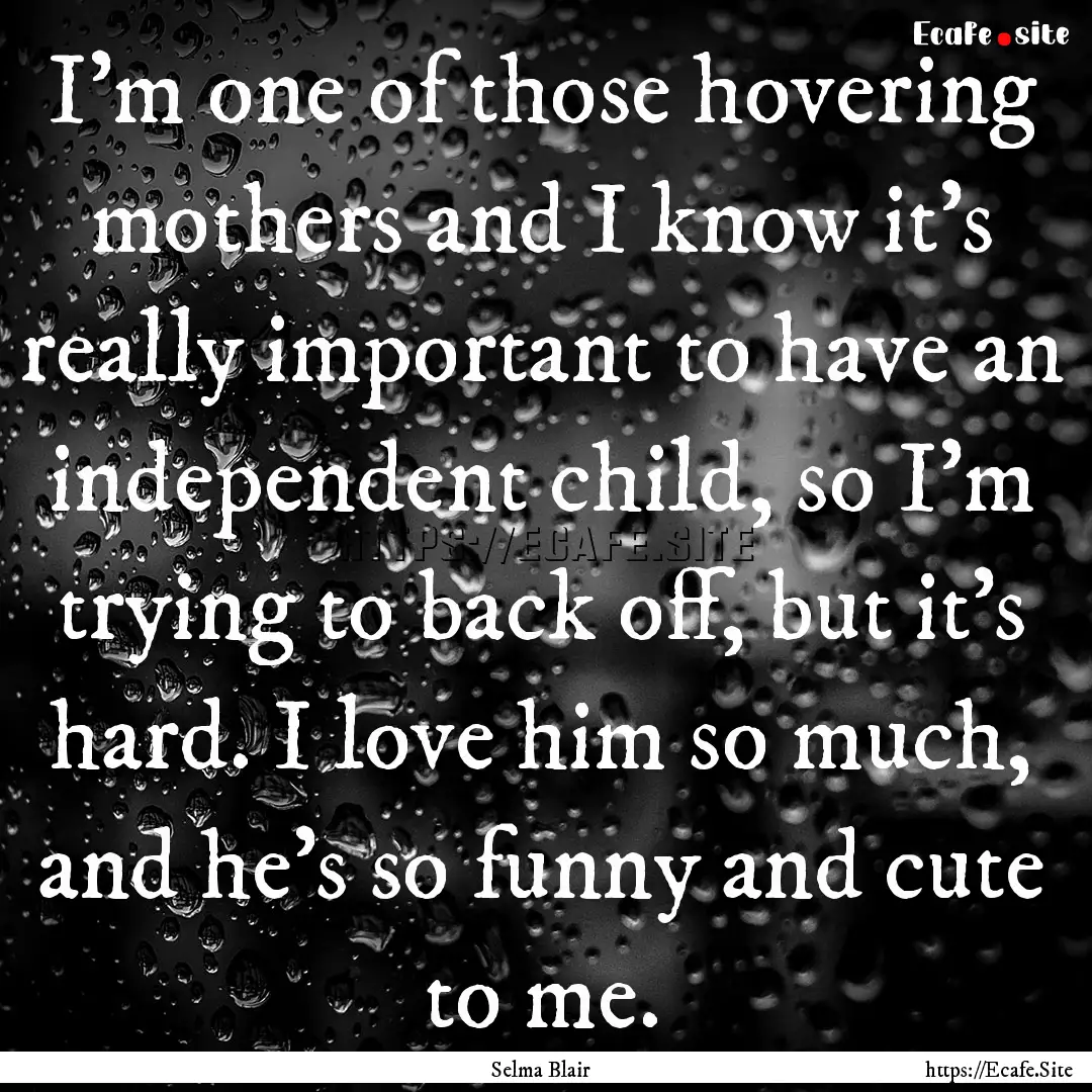 I'm one of those hovering mothers and I know.... : Quote by Selma Blair