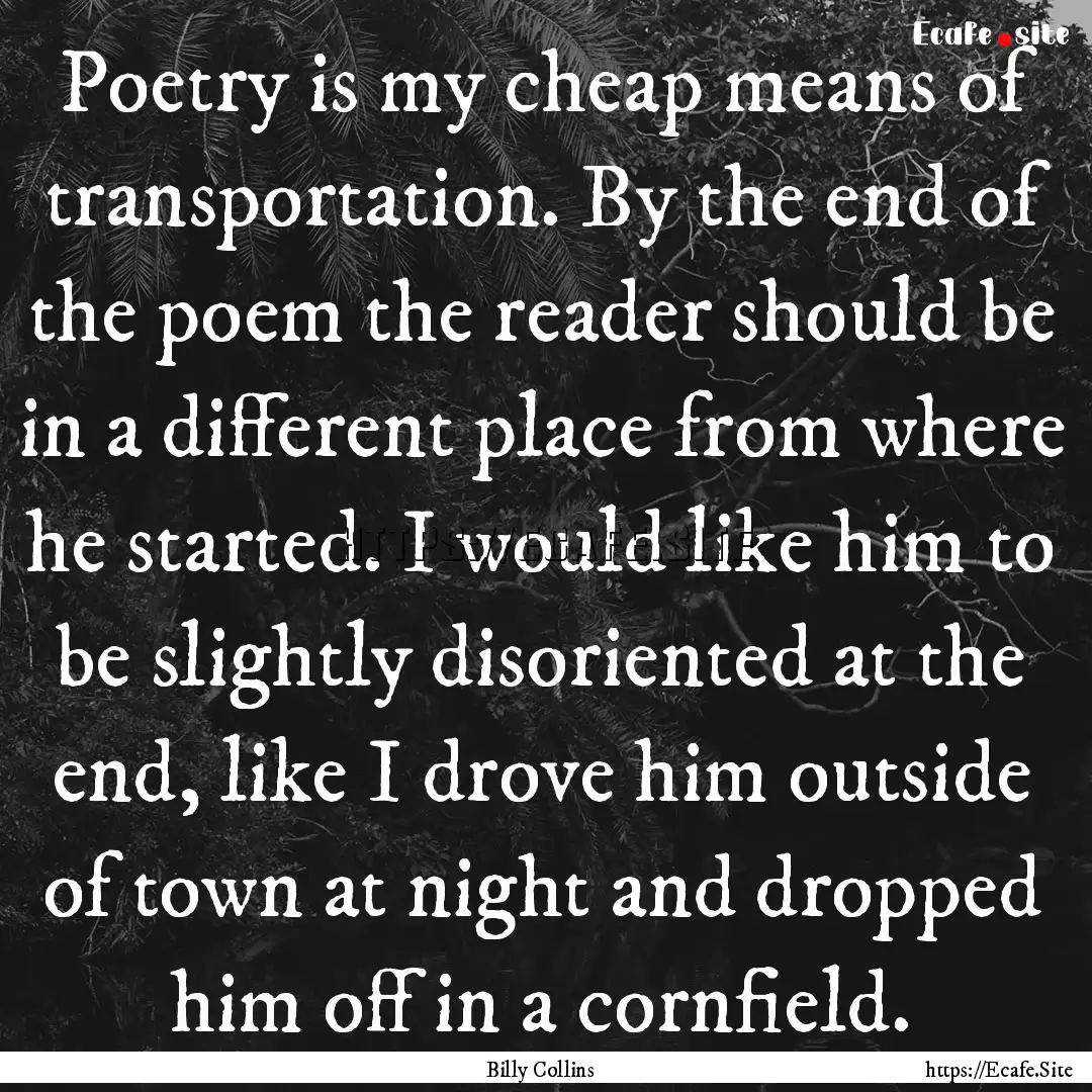 Poetry is my cheap means of transportation..... : Quote by Billy Collins