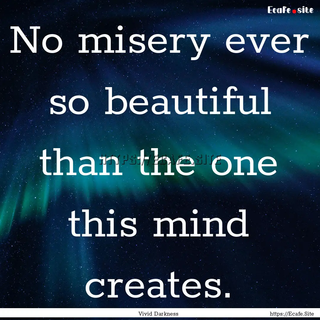 No misery ever so beautiful than the one.... : Quote by Vivid Darkness