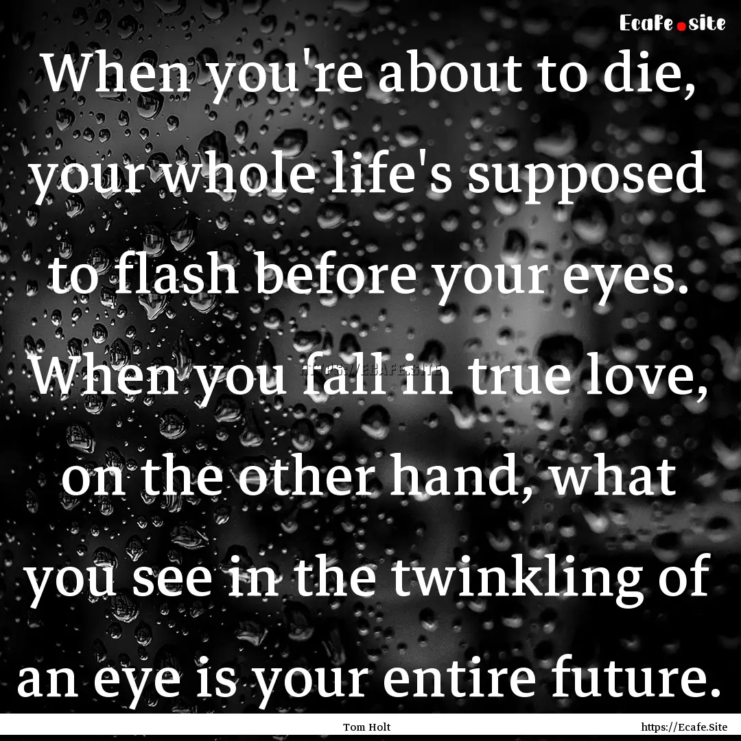 When you're about to die, your whole life's.... : Quote by Tom Holt