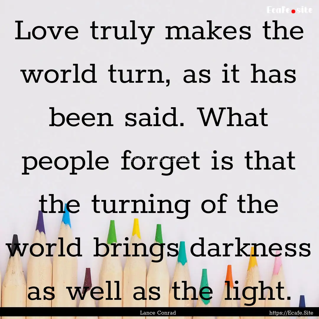 Love truly makes the world turn, as it has.... : Quote by Lance Conrad