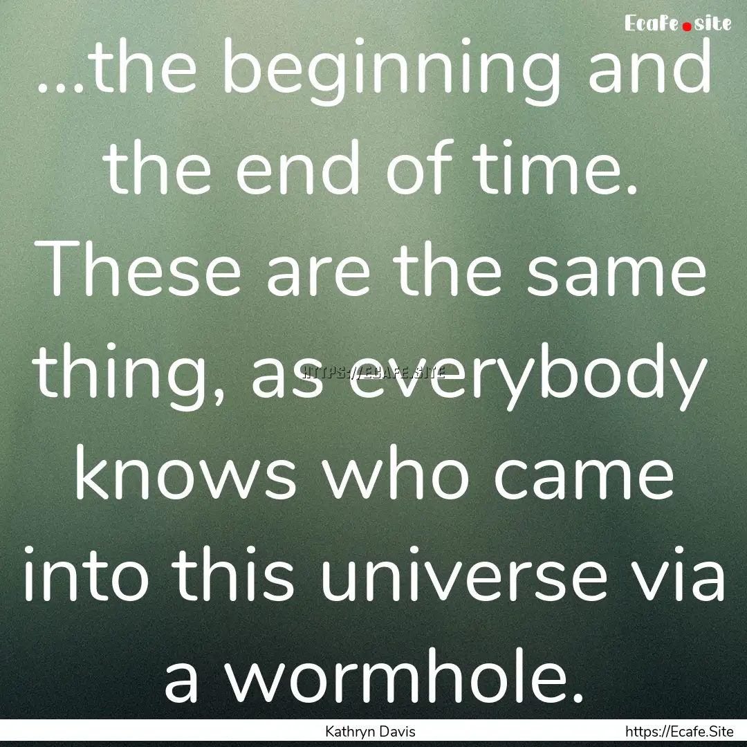 ...the beginning and the end of time. These.... : Quote by Kathryn Davis