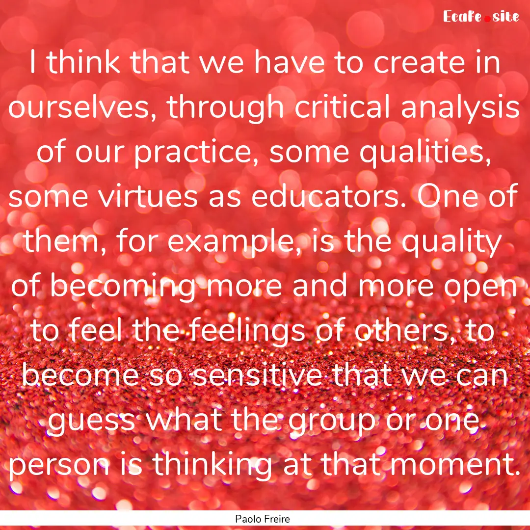 I think that we have to create in ourselves,.... : Quote by Paolo Freire