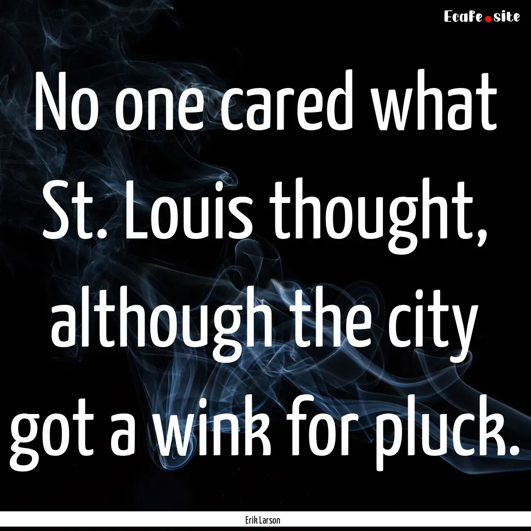 No one cared what St. Louis thought, although.... : Quote by Erik Larson