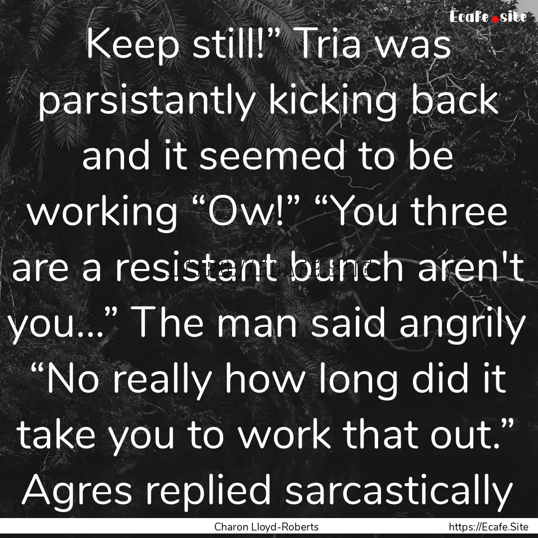 Keep still!” Tria was parsistantly kicking.... : Quote by Charon Lloyd-Roberts