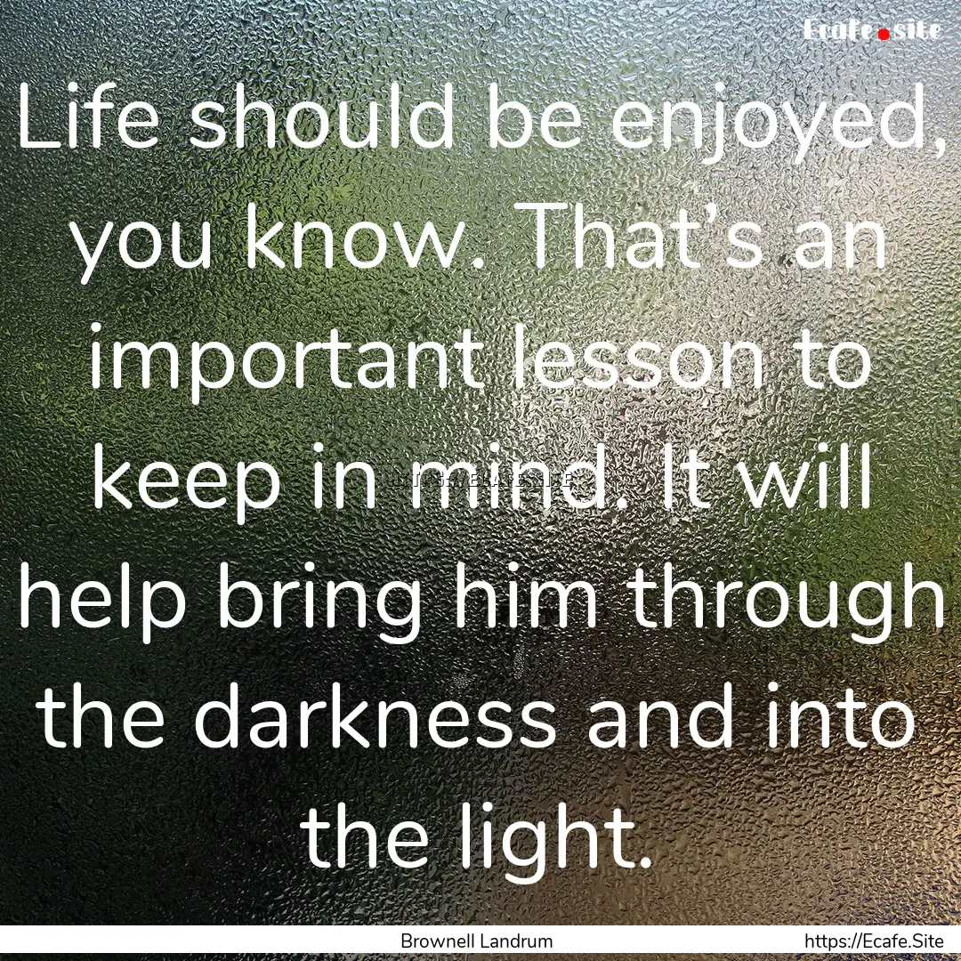 Life should be enjoyed, you know. That’s.... : Quote by Brownell Landrum