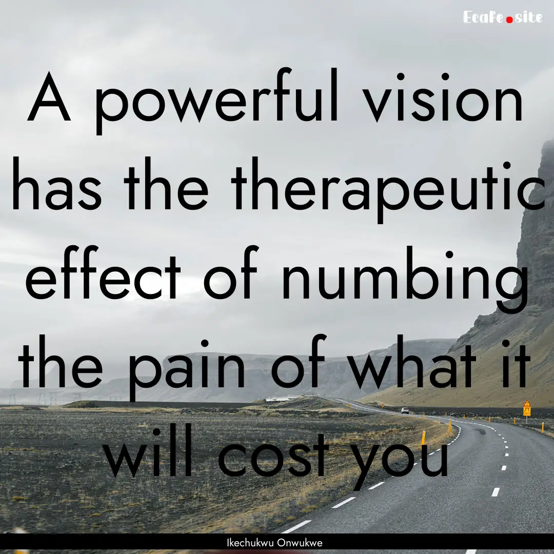 A powerful vision has the therapeutic effect.... : Quote by Ikechukwu Onwukwe