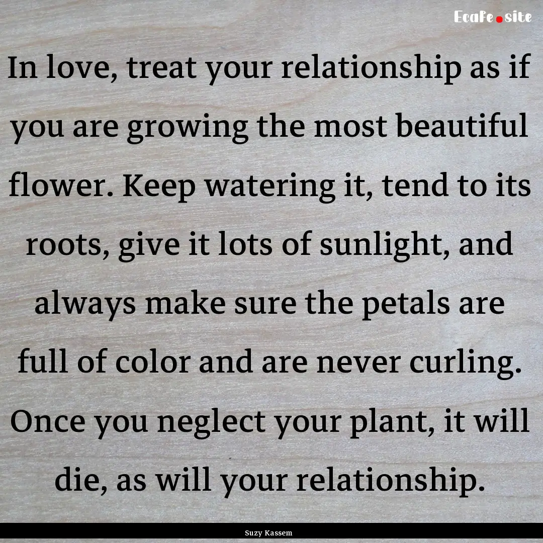 In love, treat your relationship as if you.... : Quote by Suzy Kassem