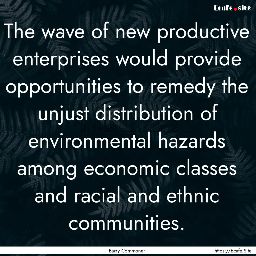 The wave of new productive enterprises would.... : Quote by Barry Commoner