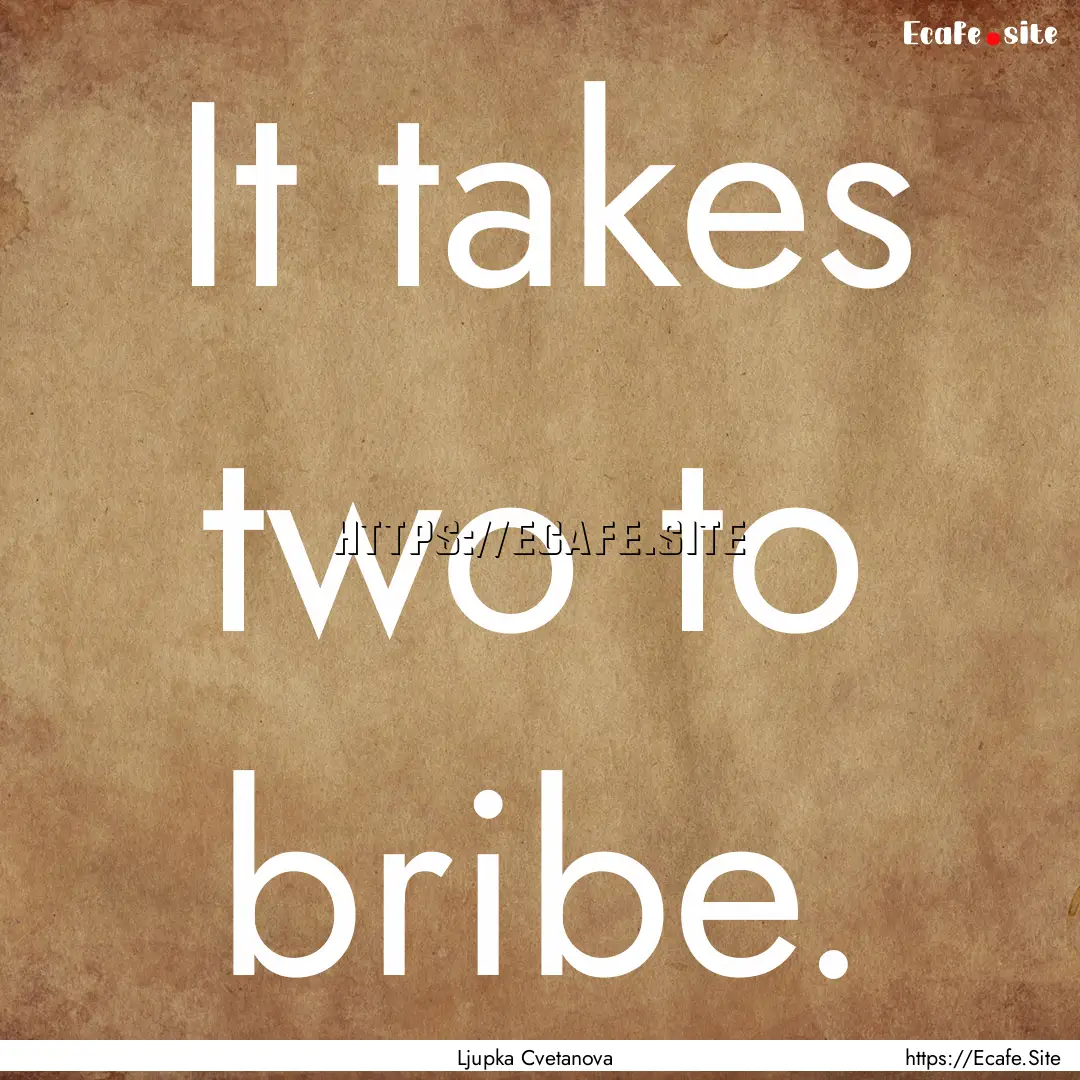 It takes two to bribe. : Quote by Ljupka Cvetanova