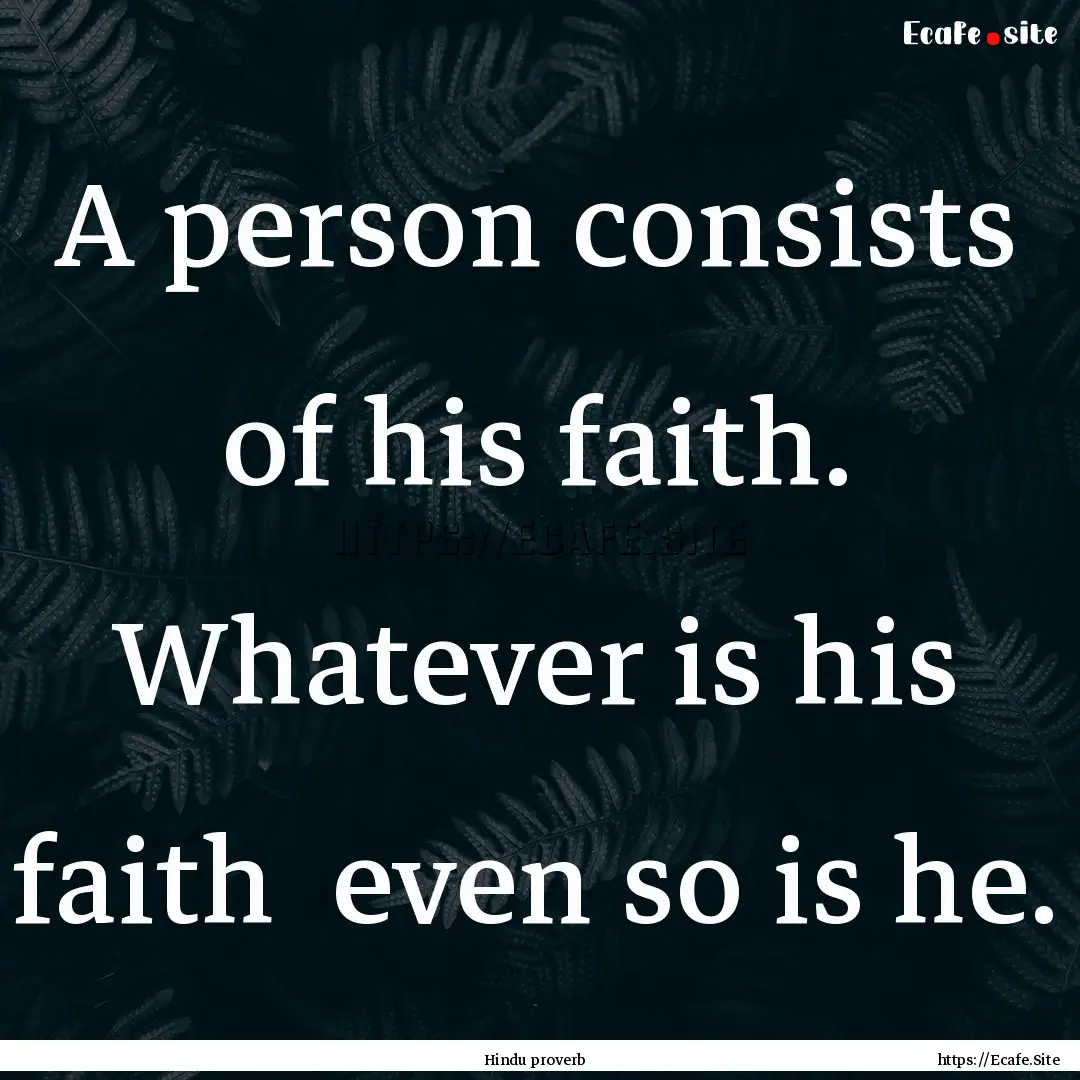 A person consists of his faith. Whatever.... : Quote by Hindu proverb