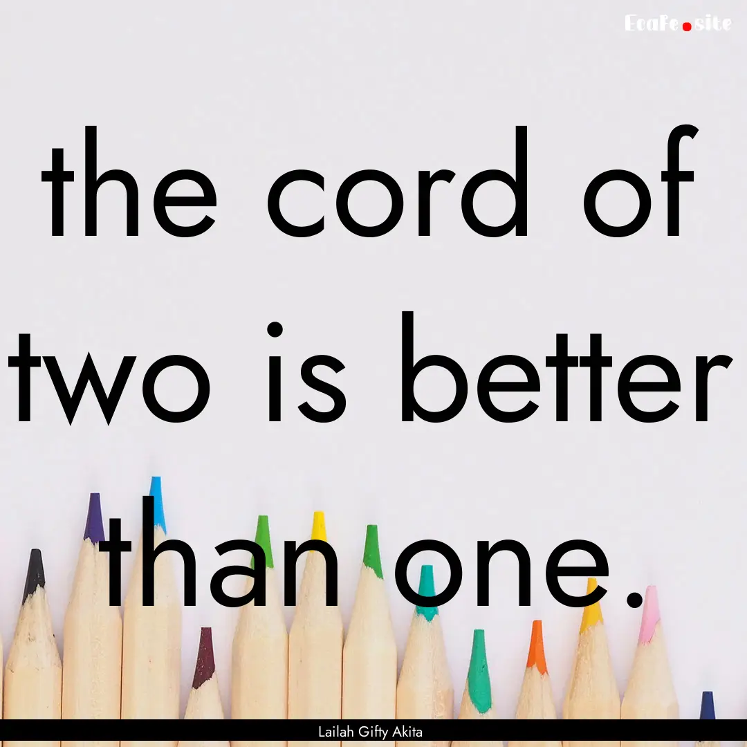 the cord of two is better than one. : Quote by Lailah Gifty Akita