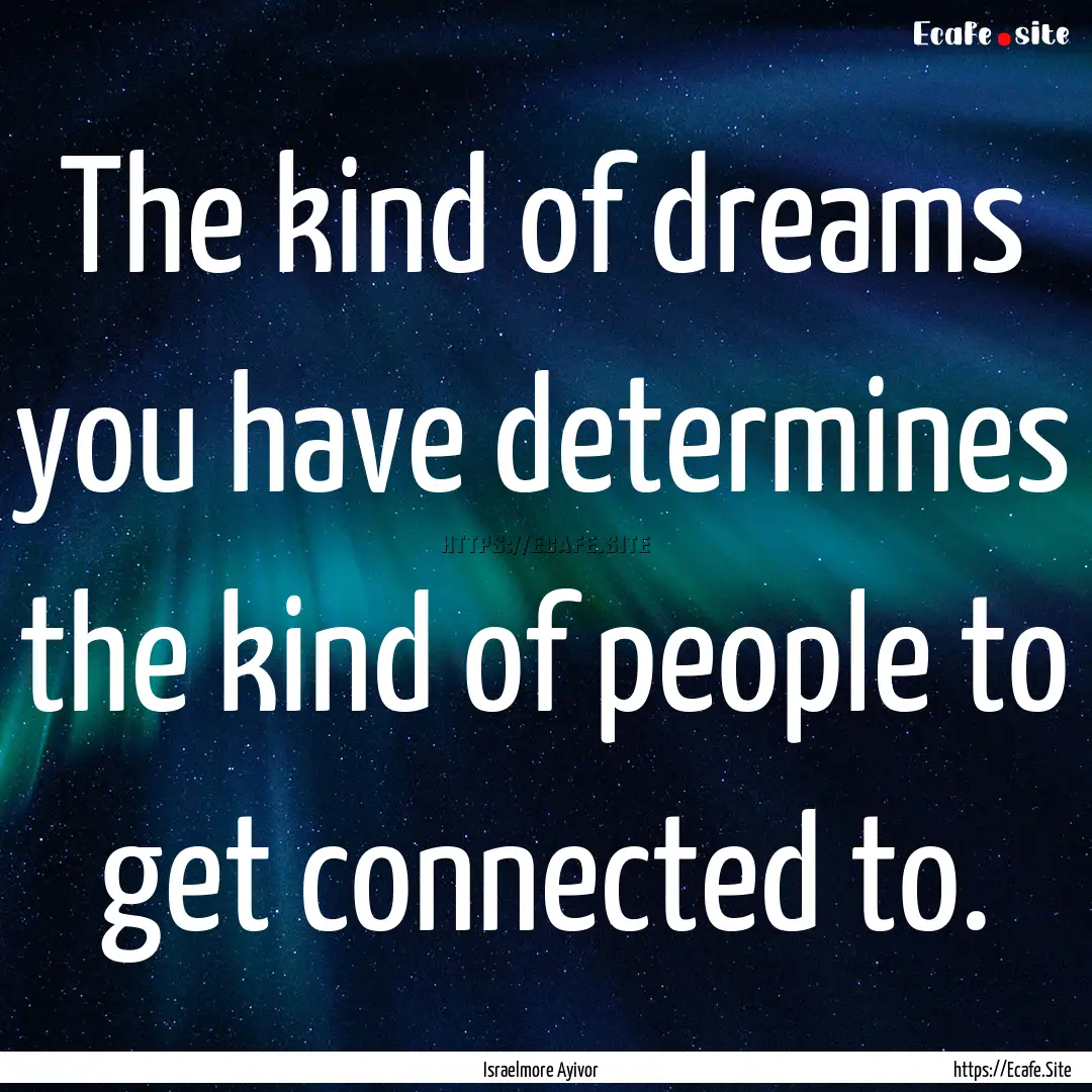 The kind of dreams you have determines the.... : Quote by Israelmore Ayivor