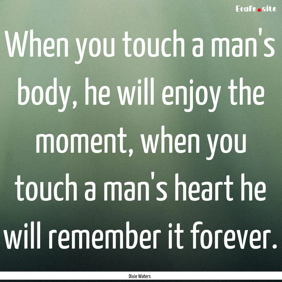 When you touch a man's body, he will enjoy.... : Quote by Dixie Waters