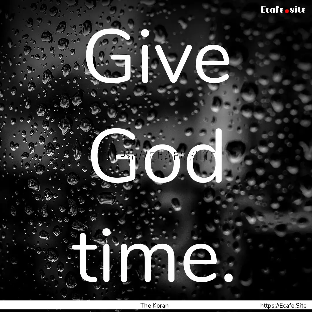 Give God time. : Quote by The Koran