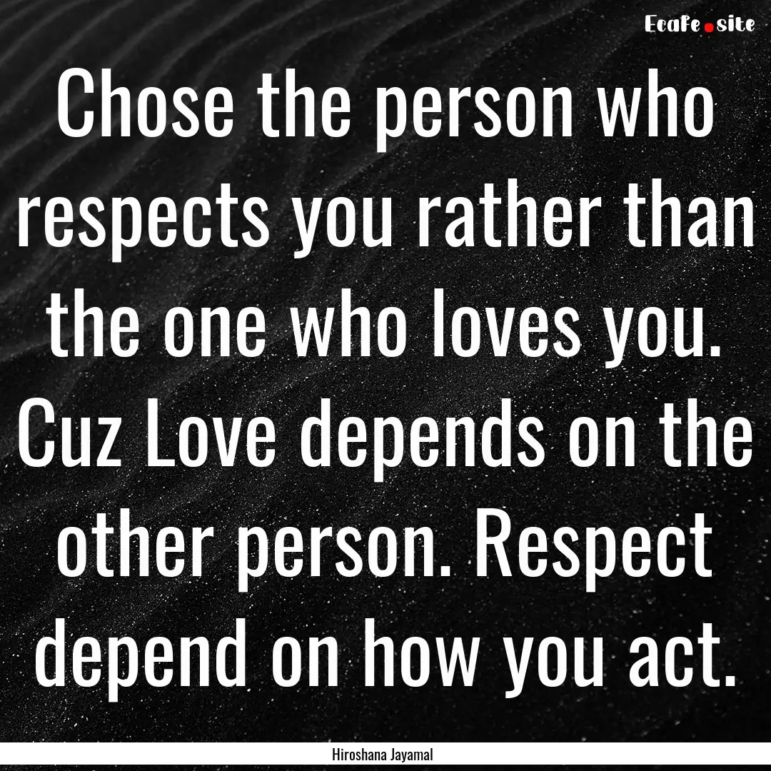 Chose the person who respects you rather.... : Quote by Hiroshana Jayamal