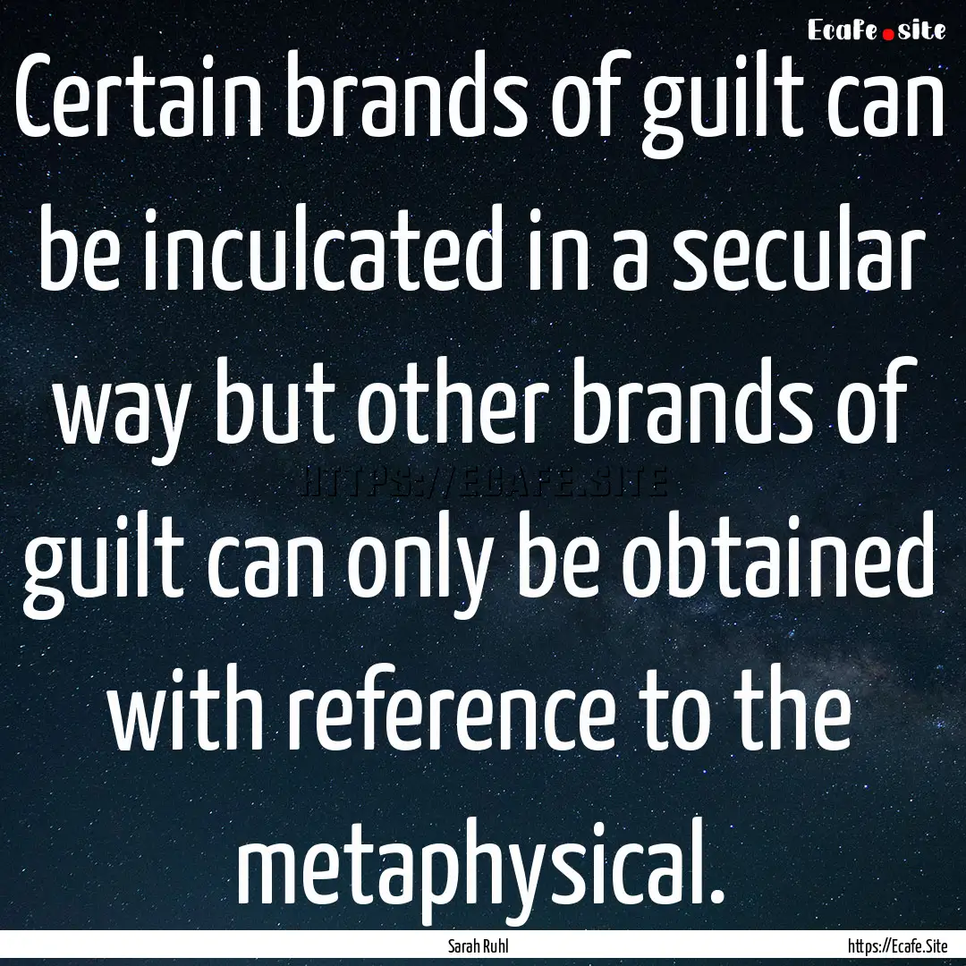 Certain brands of guilt can be inculcated.... : Quote by Sarah Ruhl