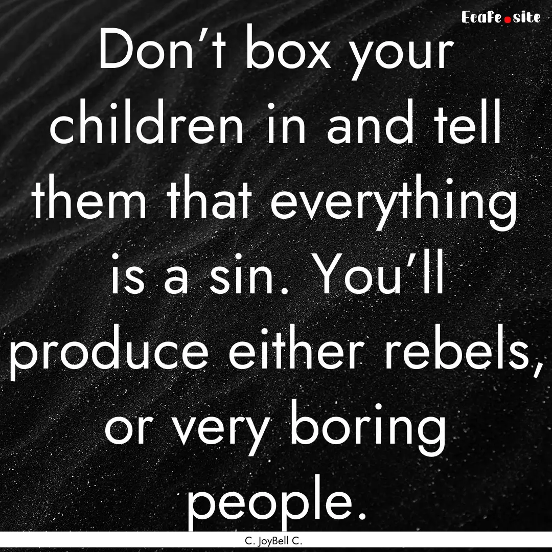 Don’t box your children in and tell them.... : Quote by C. JoyBell C.