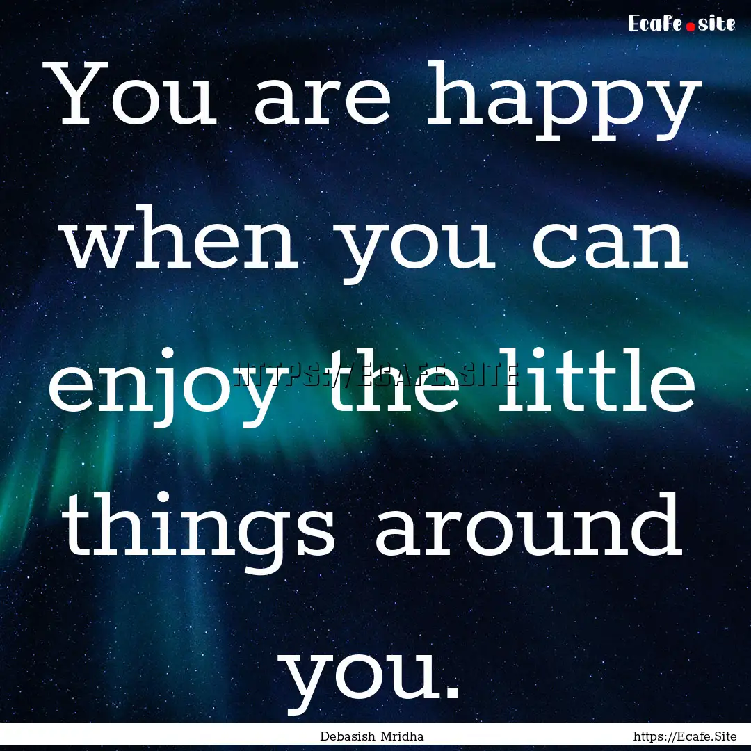 You are happy when you can enjoy the little.... : Quote by Debasish Mridha