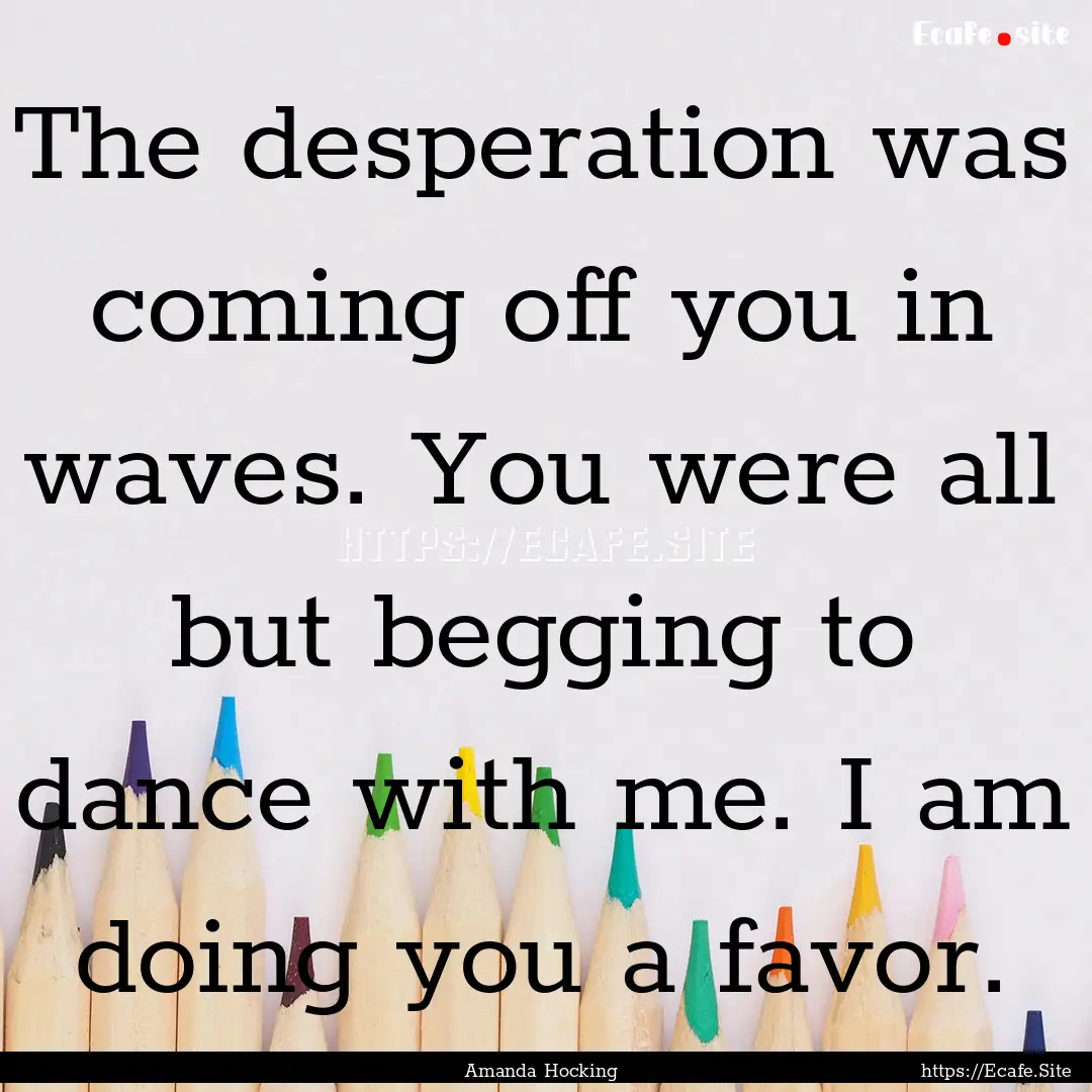 The desperation was coming off you in waves..... : Quote by Amanda Hocking