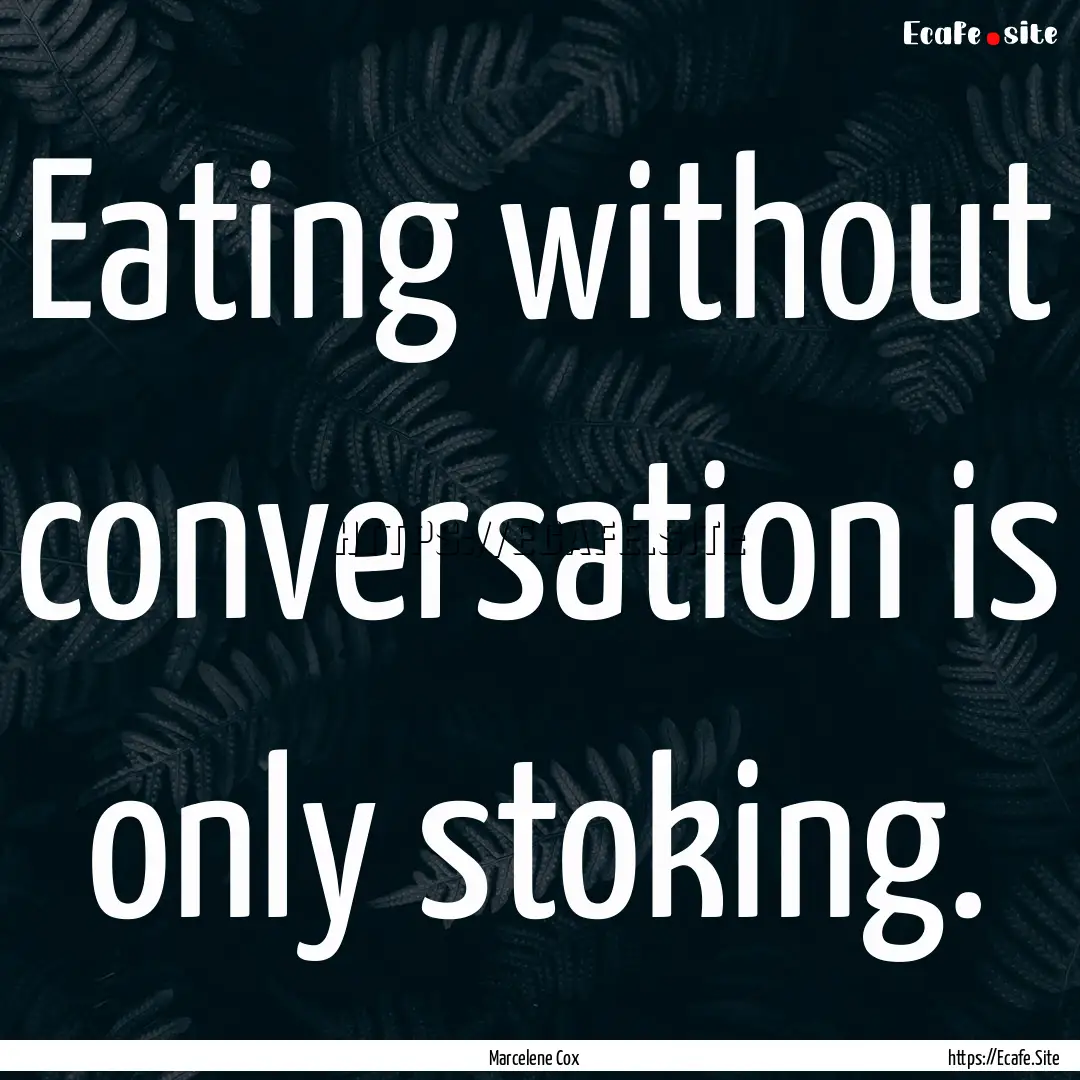 Eating without conversation is only stoking..... : Quote by Marcelene Cox