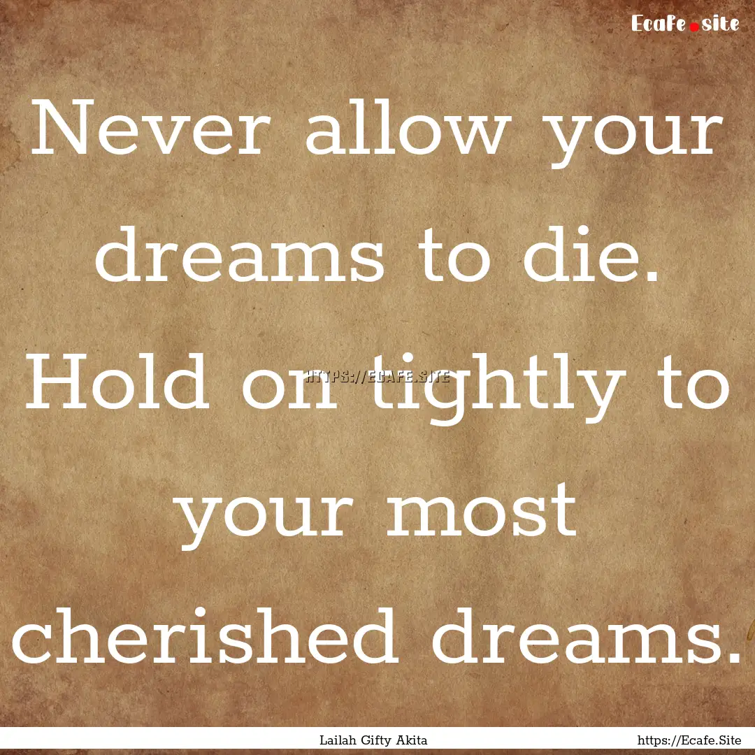 Never allow your dreams to die. Hold on tightly.... : Quote by Lailah Gifty Akita