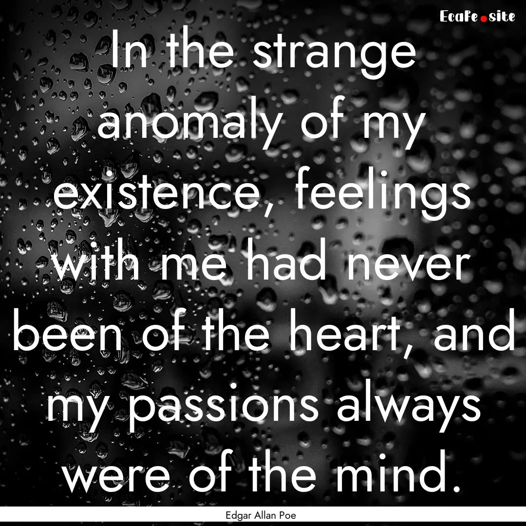 In the strange anomaly of my existence, feelings.... : Quote by Edgar Allan Poe