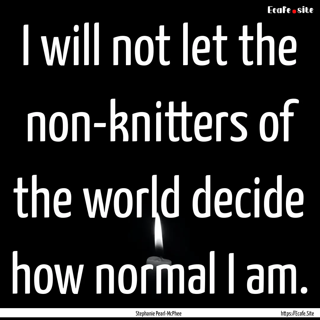 I will not let the non-knitters of the world.... : Quote by Stephanie Pearl-McPhee