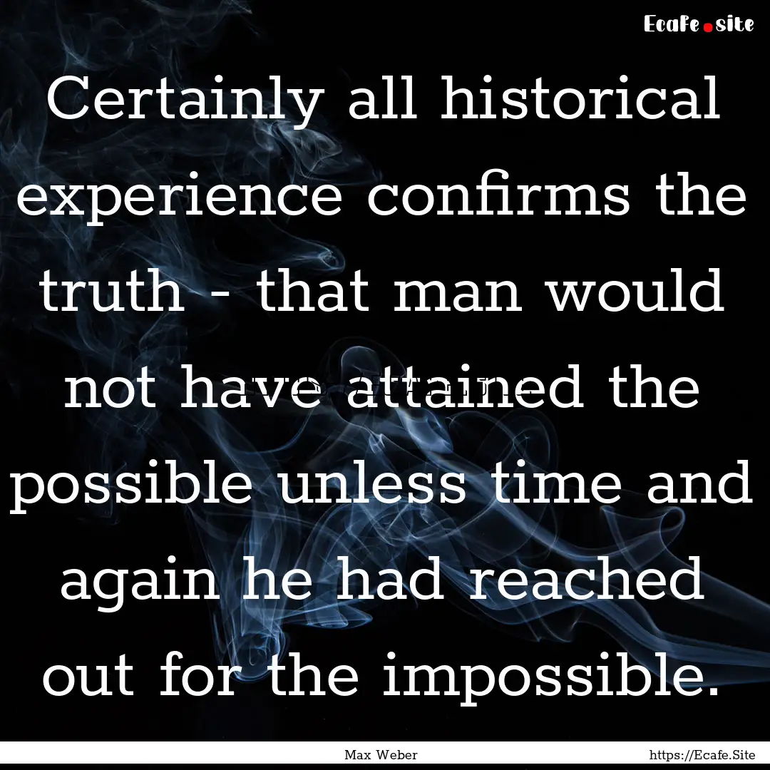 Certainly all historical experience confirms.... : Quote by Max Weber