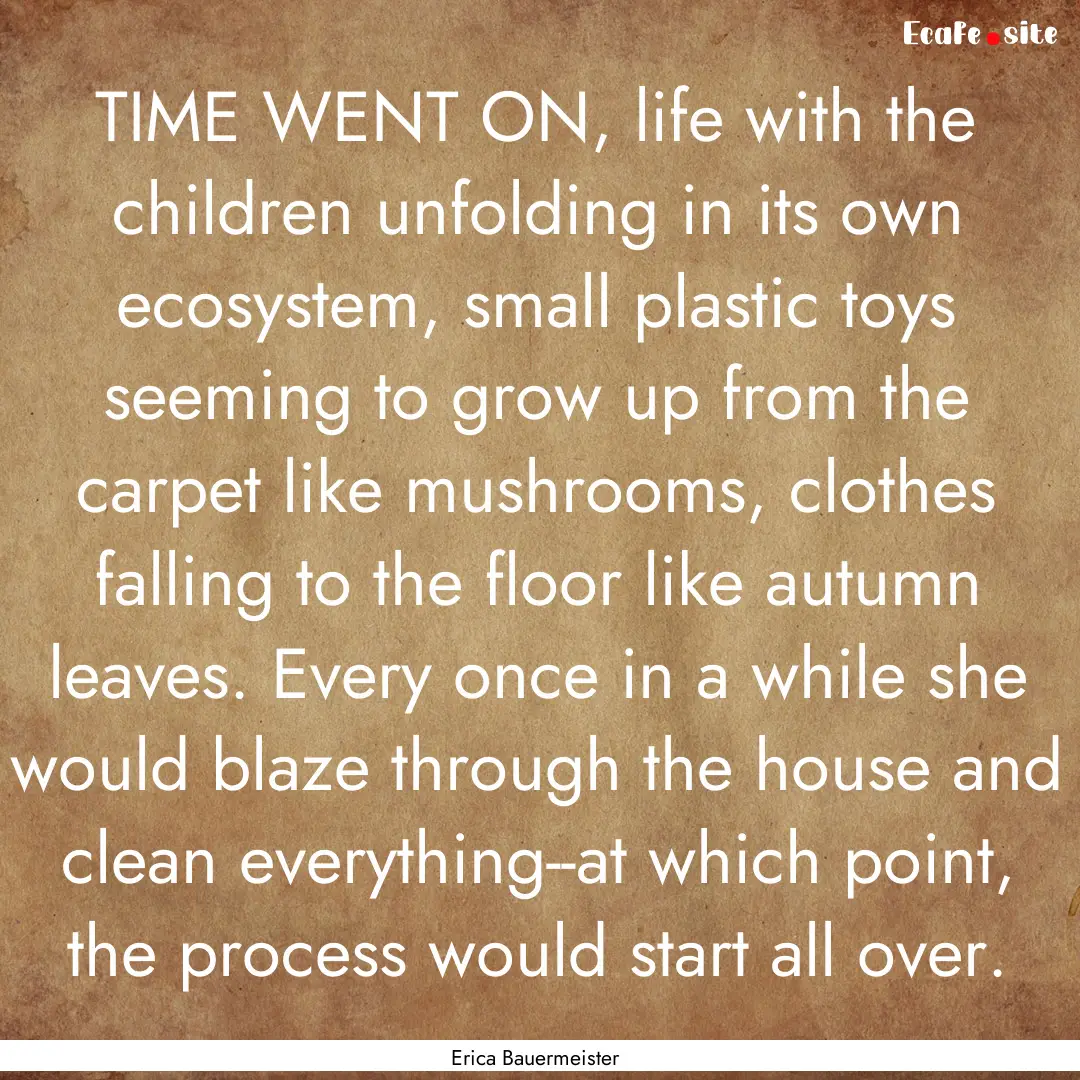 TIME WENT ON, life with the children unfolding.... : Quote by Erica Bauermeister