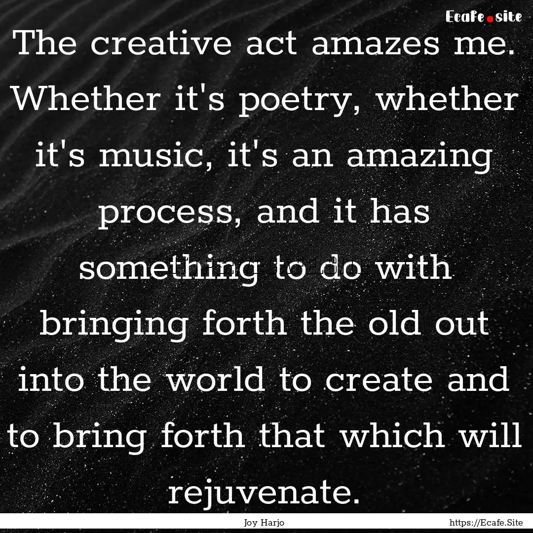 The creative act amazes me. Whether it's.... : Quote by Joy Harjo