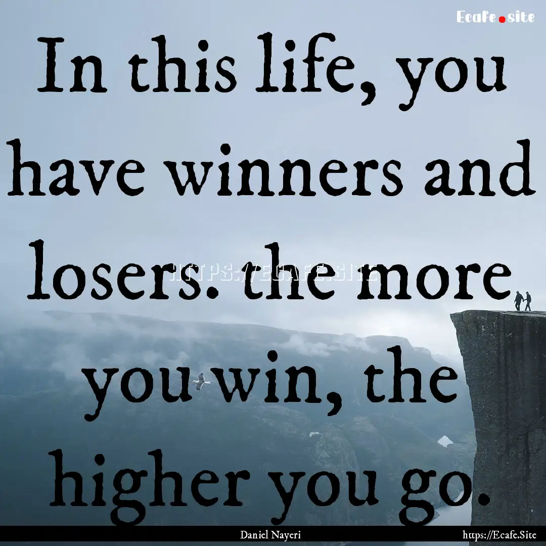 In this life, you have winners and losers..... : Quote by Daniel Nayeri