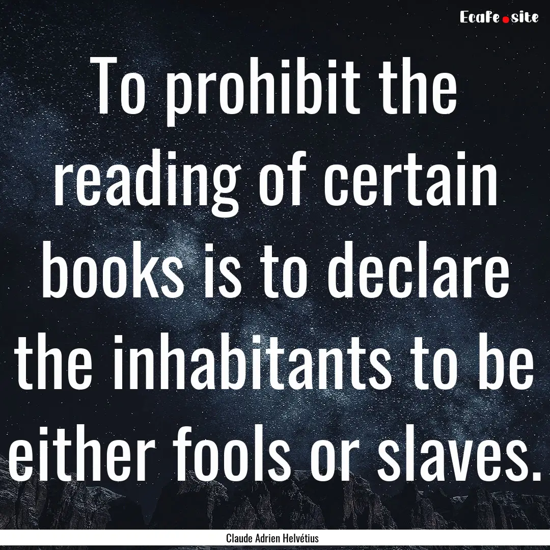 To prohibit the reading of certain books.... : Quote by Claude Adrien Helvétius