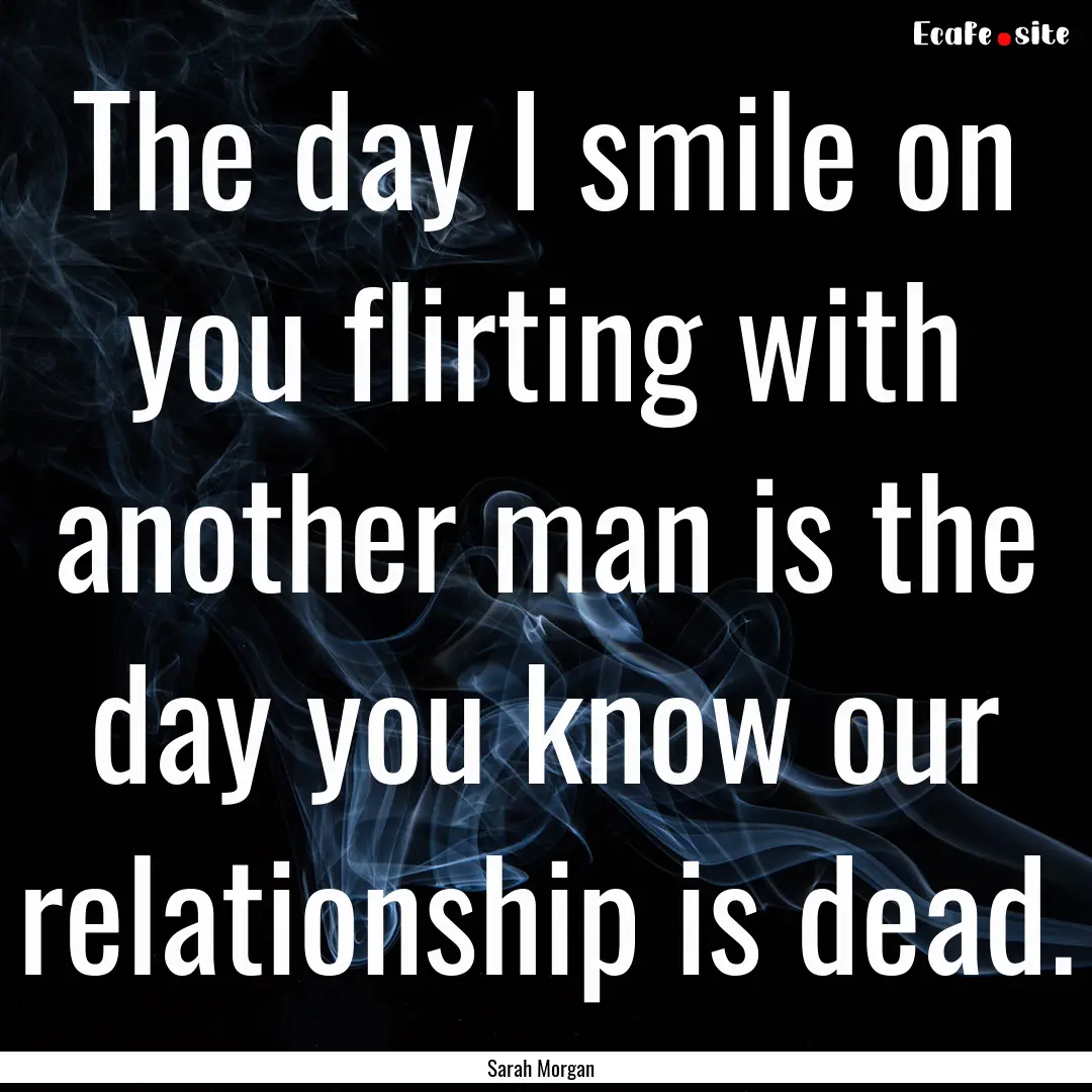 The day I smile on you flirting with another.... : Quote by Sarah Morgan