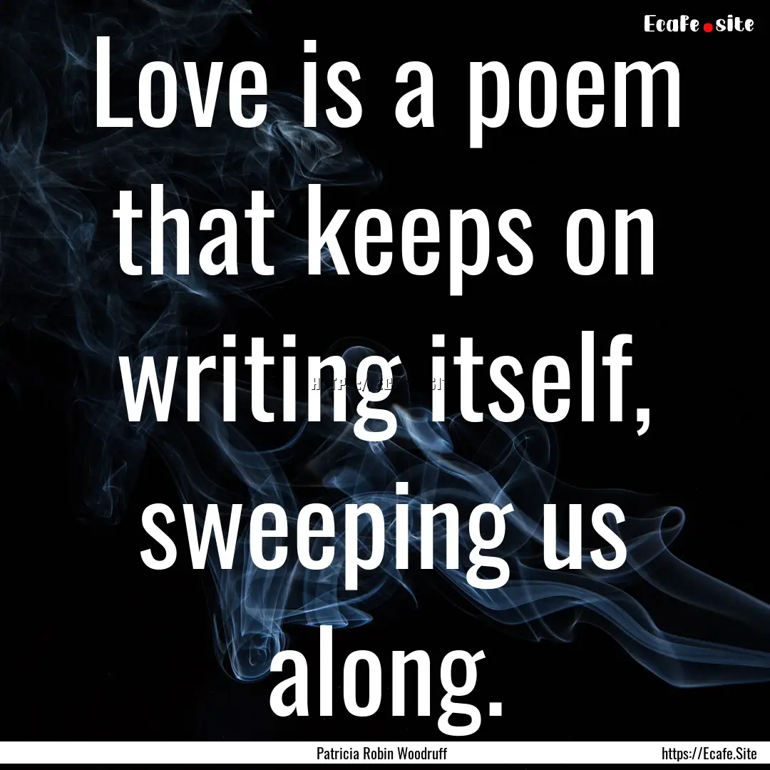 Love is a poem that keeps on writing itself,.... : Quote by Patricia Robin Woodruff