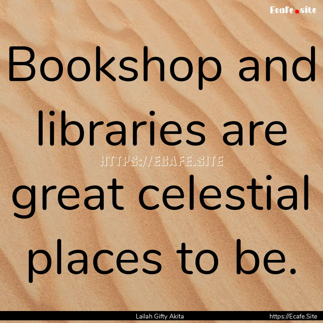 Bookshop and libraries are great celestial.... : Quote by Lailah Gifty Akita