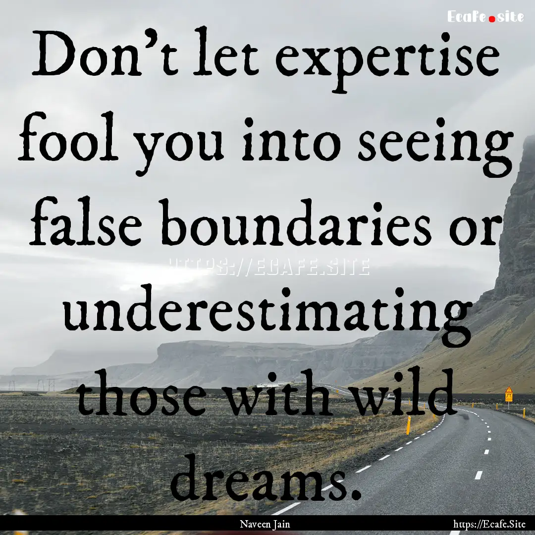 Don't let expertise fool you into seeing.... : Quote by Naveen Jain