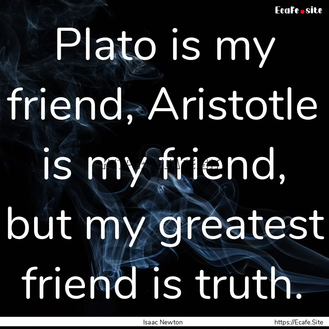 Plato is my friend, Aristotle is my friend,.... : Quote by Isaac Newton