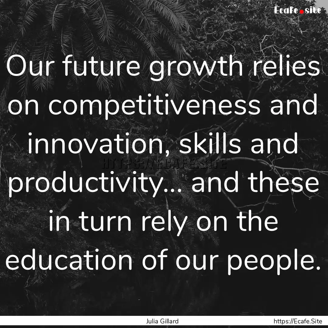 Our future growth relies on competitiveness.... : Quote by Julia Gillard