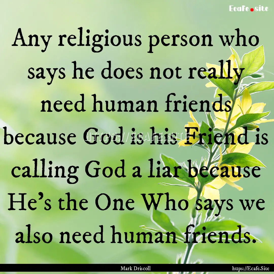 Any religious person who says he does not.... : Quote by Mark Driscoll