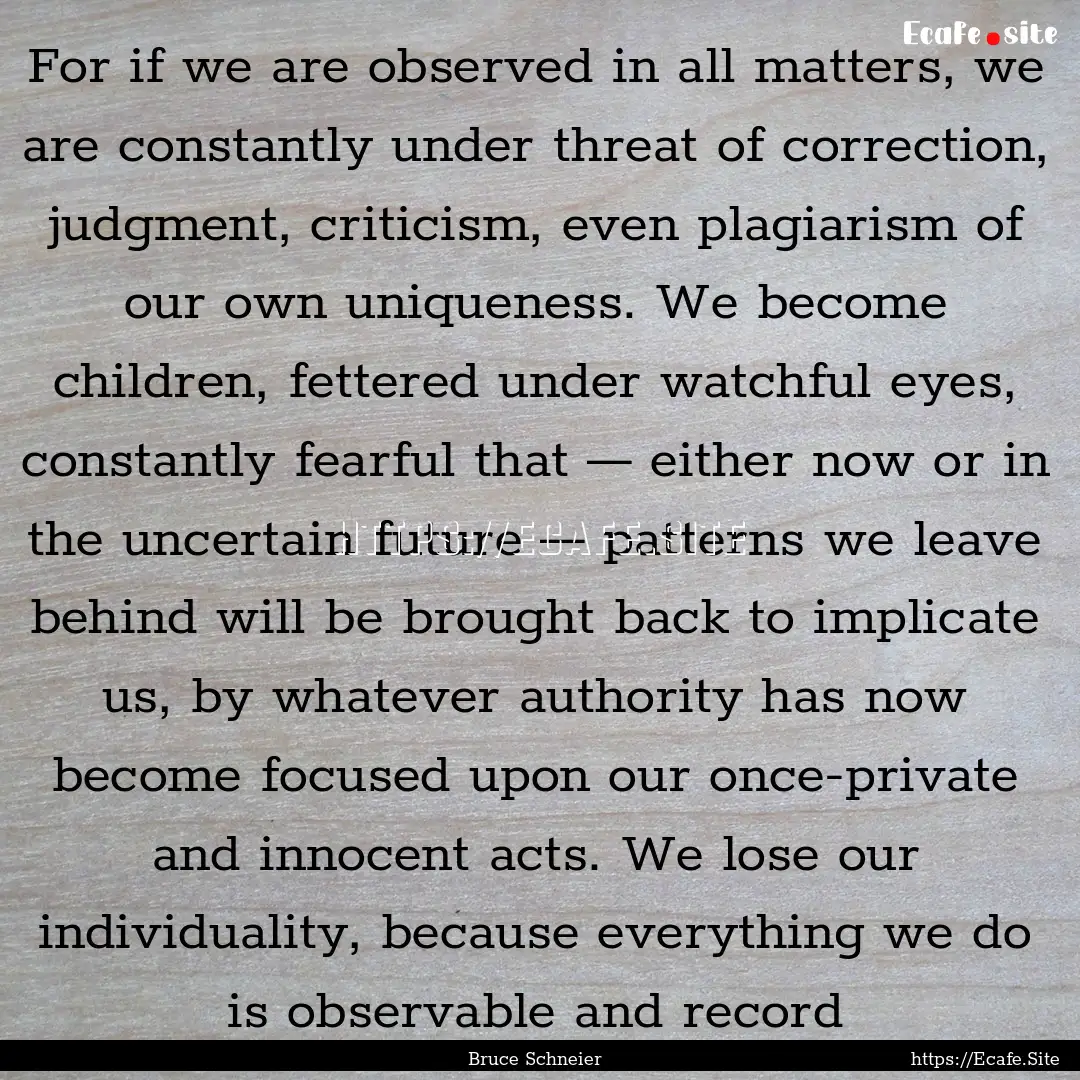 For if we are observed in all matters, we.... : Quote by Bruce Schneier