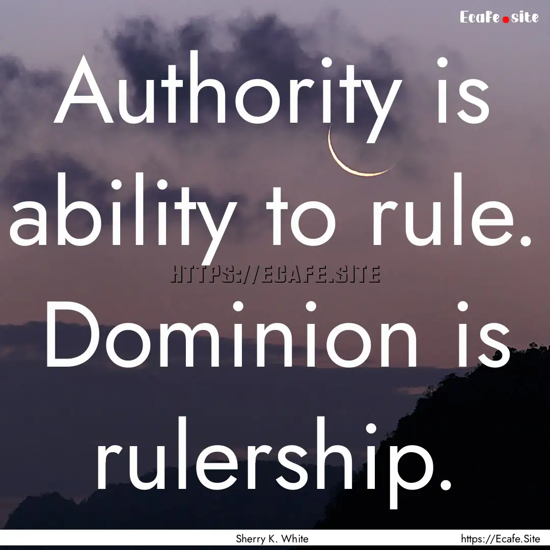 Authority is ability to rule. Dominion is.... : Quote by Sherry K. White