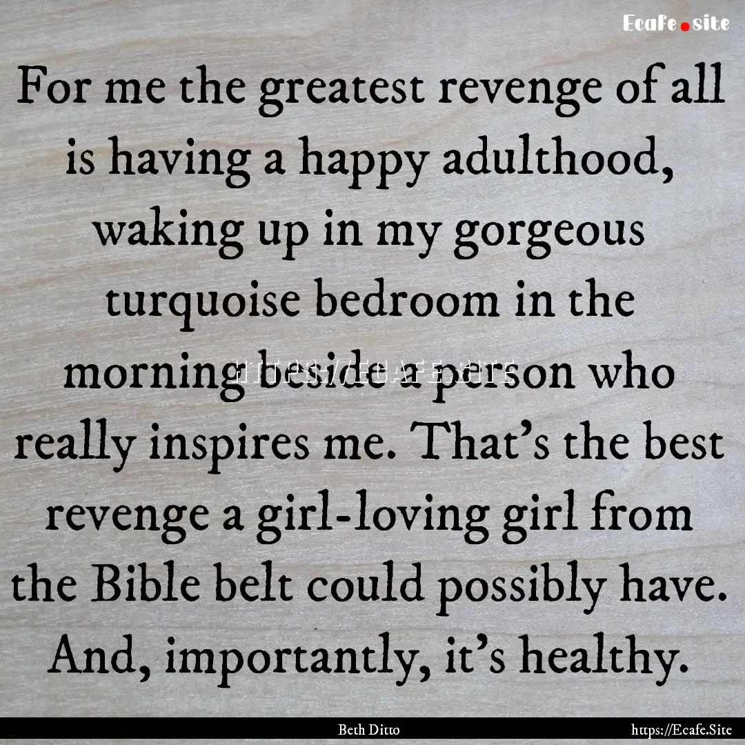 For me the greatest revenge of all is having.... : Quote by Beth Ditto