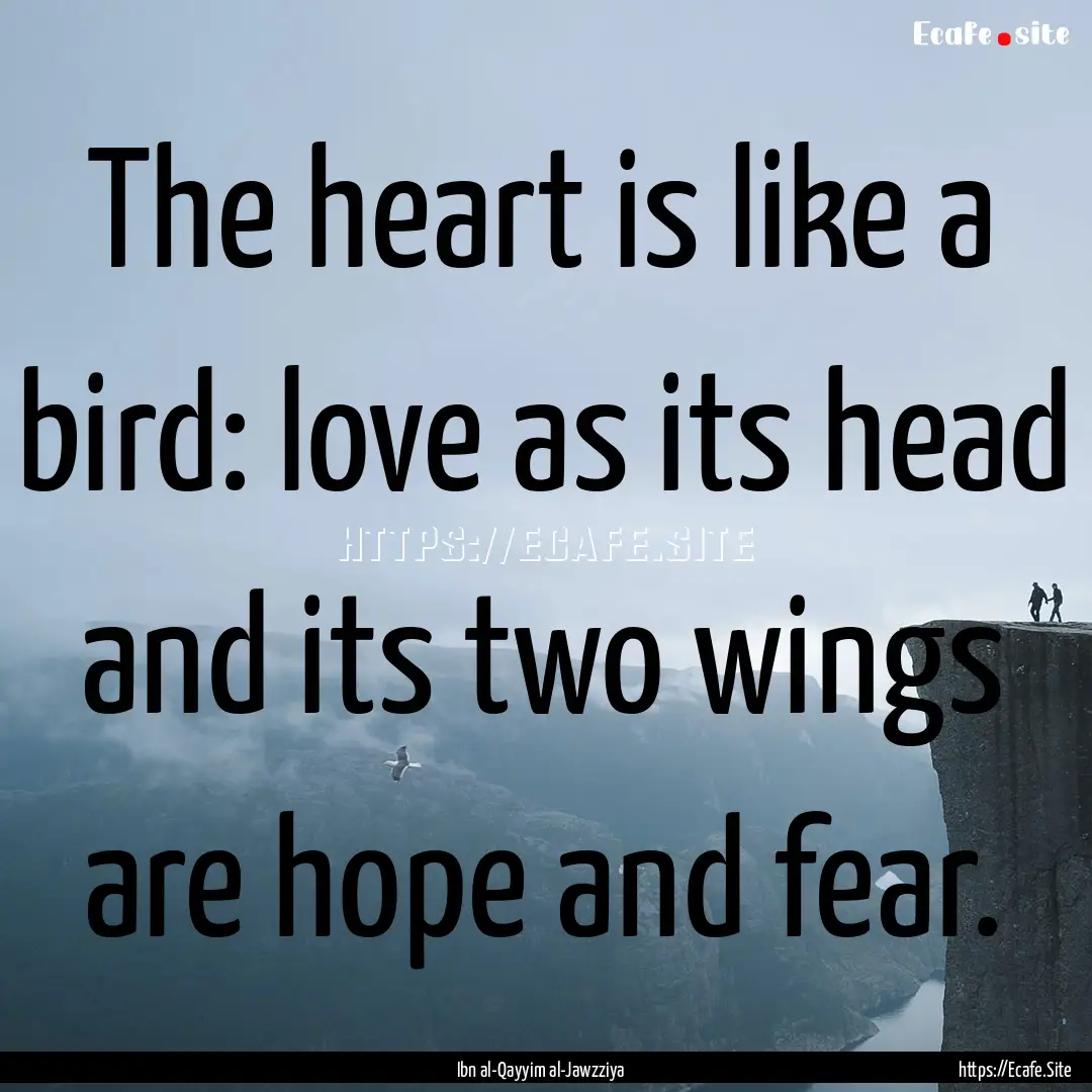 The heart is like a bird: love as its head.... : Quote by Ibn al-Qayyim al-Jawzziya