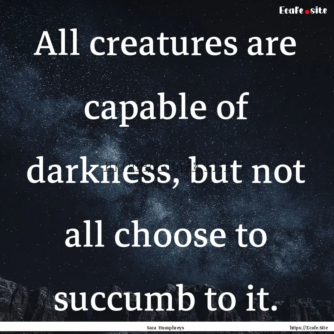 All creatures are capable of darkness, but.... : Quote by Sara Humphreys