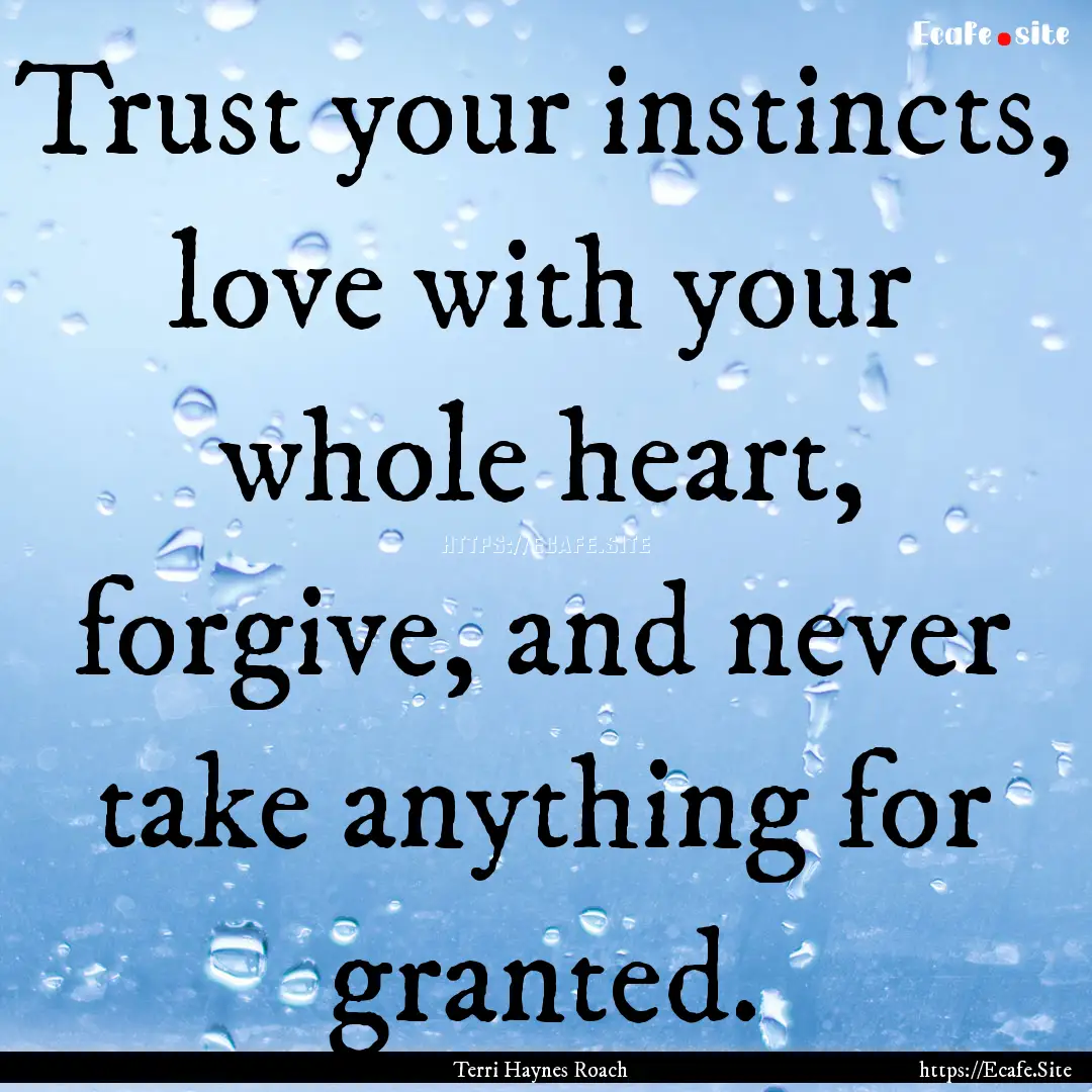 Trust your instincts, love with your whole.... : Quote by Terri Haynes Roach