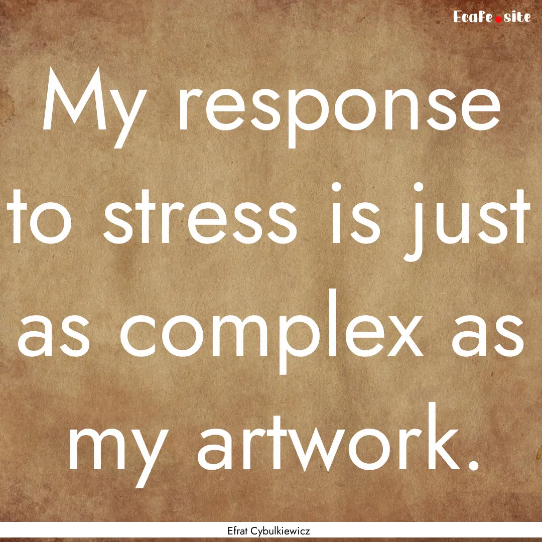 My response to stress is just as complex.... : Quote by Efrat Cybulkiewicz