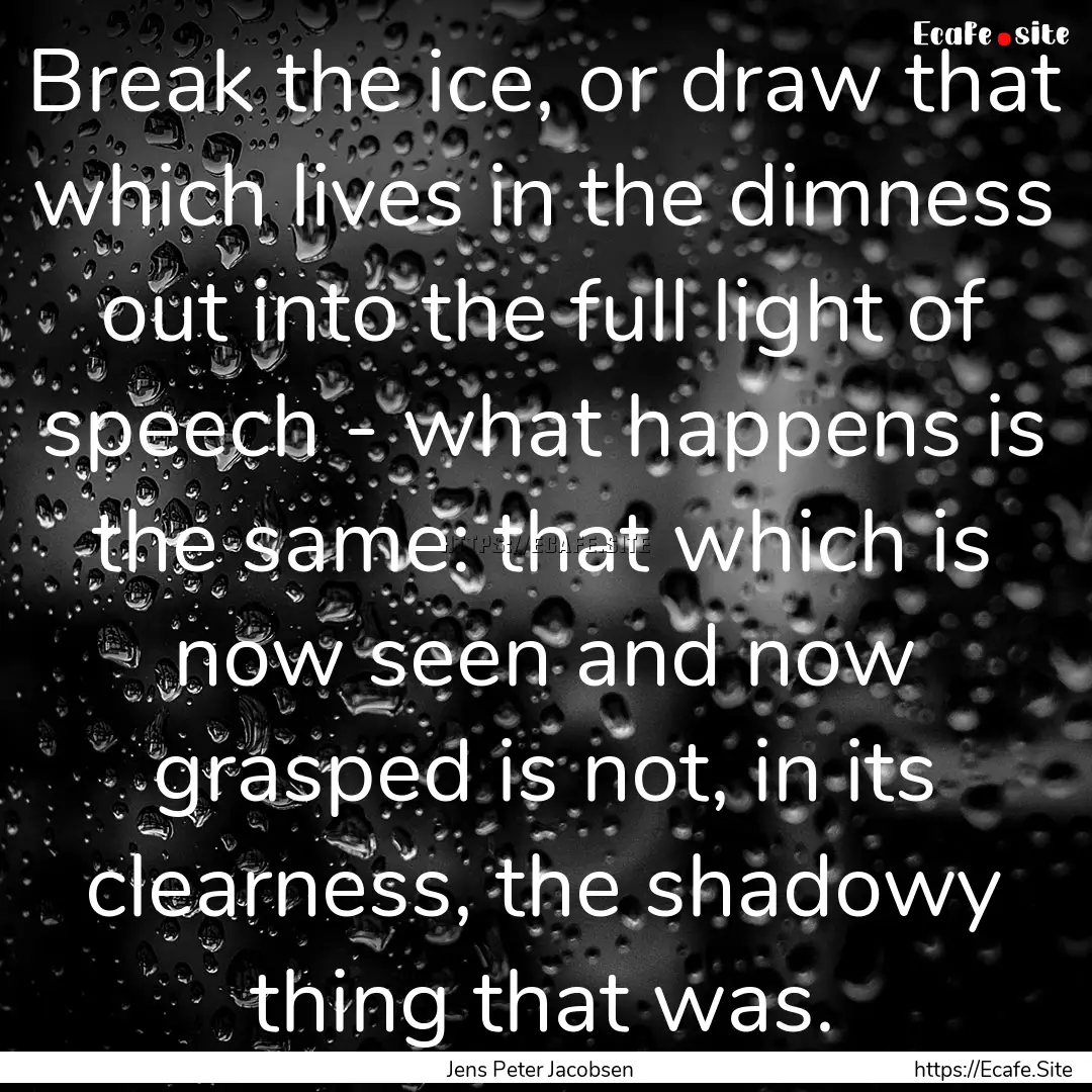 Break the ice, or draw that which lives in.... : Quote by Jens Peter Jacobsen